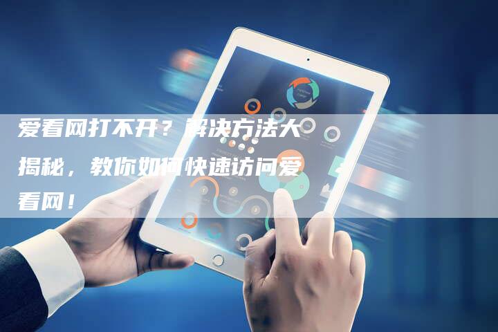 爱看网打不开？解决方法大揭秘，教你如何快速访问爱看网！-速发外链网