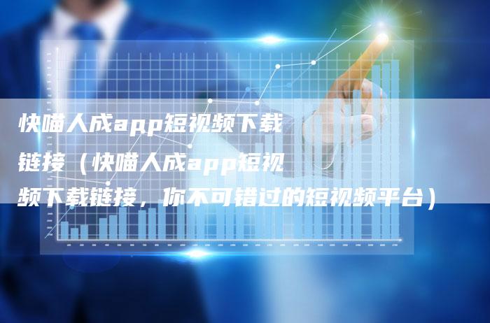 快喵人成app短视频下载链接（快喵人成app短视频下载链接，你不可错过的短视频平台）-速发外链网