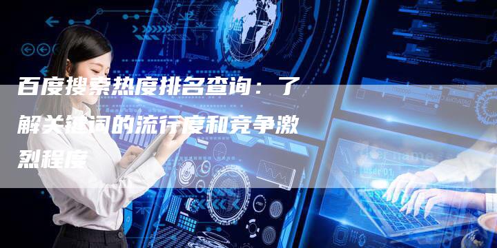 百度搜索热度排名查询：了解关键词的流行度和竞争激烈程度