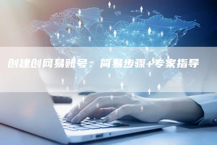 创建创网易账号：简易步骤+专家指导-速发外链网