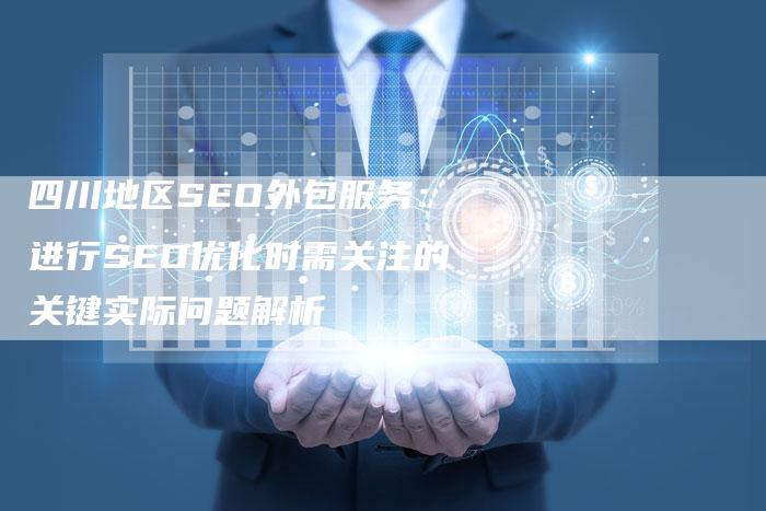 四川地区SEO外包服务：进行SEO优化时需关注的关键实际问题解析-速发外链网