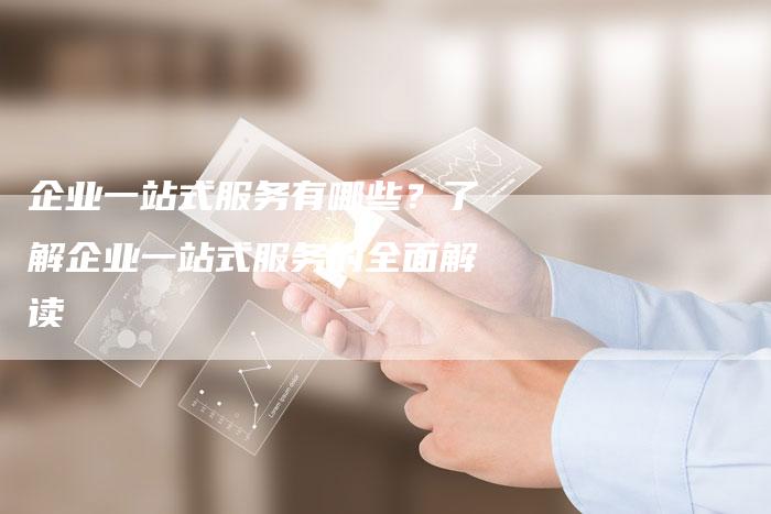 企业一站式服务有哪些？了解企业一站式服务的全面解读-速发外链网