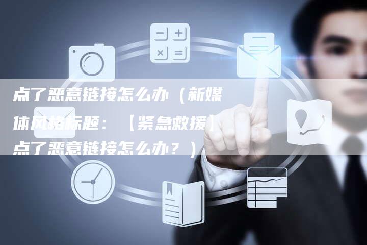 点了恶意链接怎么办（新媒体风格标题：【紧急救援】点了恶意链接怎么办？）-速发外链网