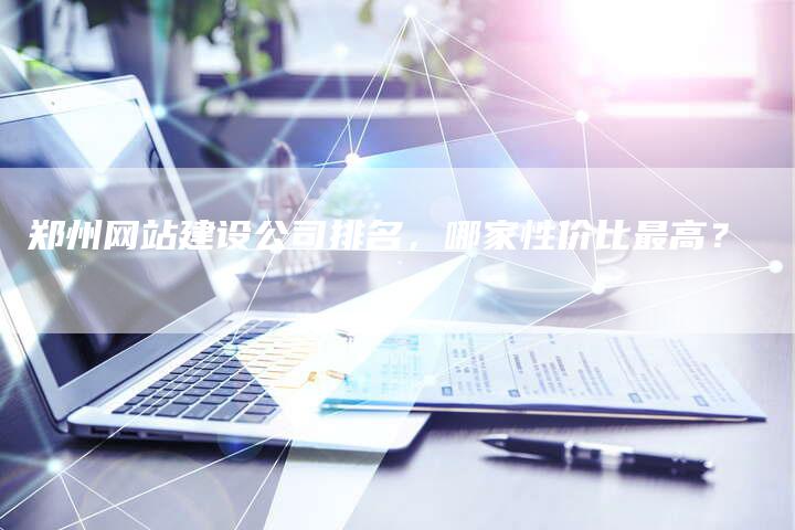 郑州网站建设公司排名，哪家性价比最高？-速发外链网