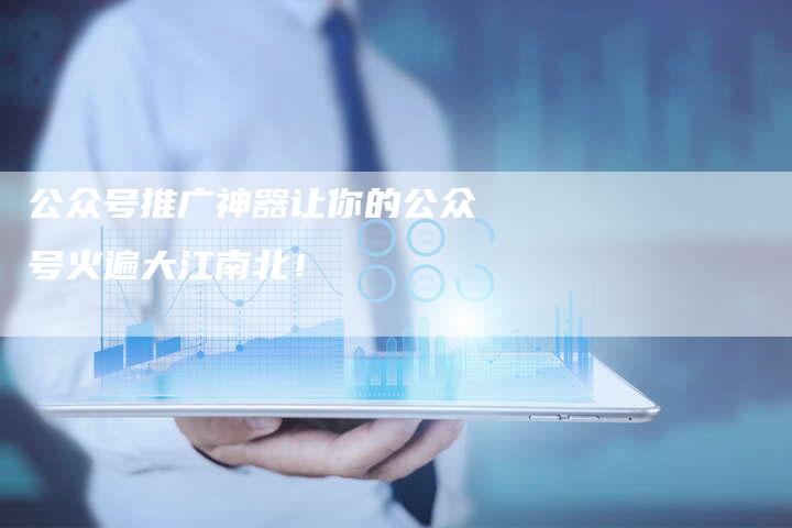 公众号推广神器让你的公众号火遍大江南北！-速发外链网