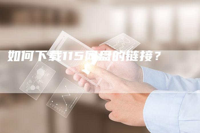 如何下载115网盘的链接？