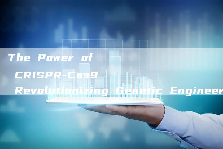 The Power of CRISPR-Cas9 Revolutionizing Genetic Engineering-速发外链网