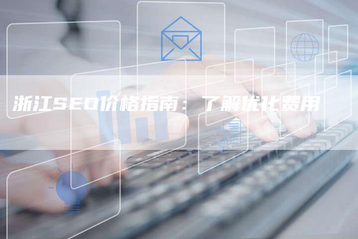 浙江SEO价格指南：了解优化费用