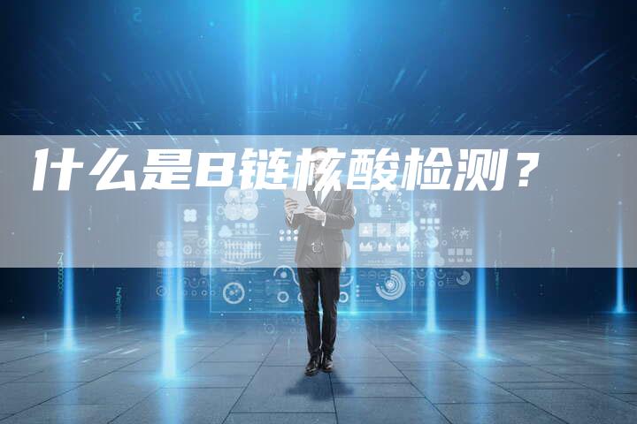 什么是B链核酸检测？-速发外链网