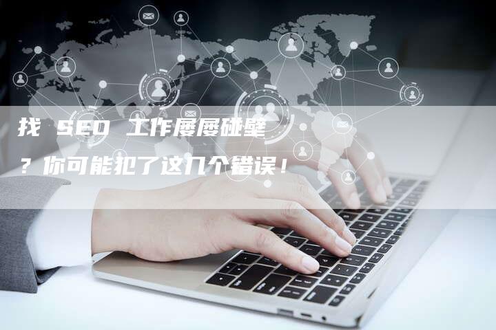 找 SEO 工作屡屡碰壁？你可能犯了这几个错误！