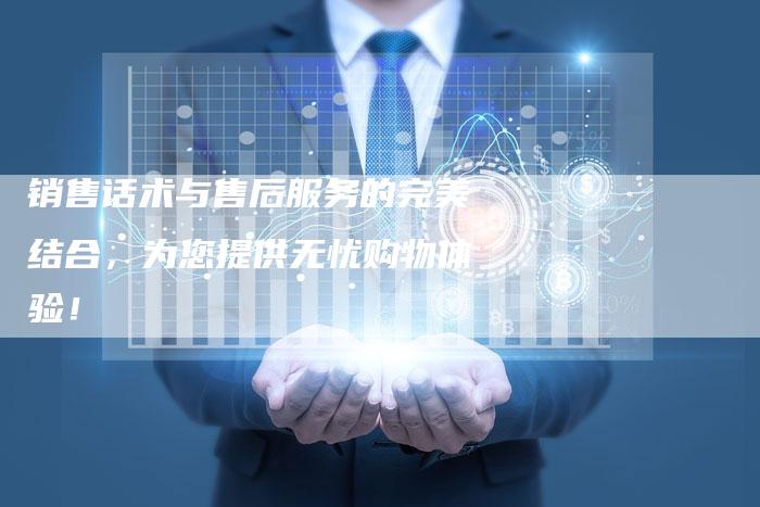 销售话术与售后服务的完美结合，为您提供无忧购物体验！-速发外链网