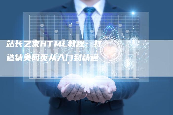 站长之家HTML教程：打造精美网页从入门到精通-速发外链网