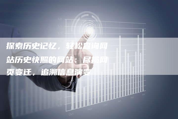 探索历史记忆，轻松查询网站历史快照的网站：尽揽网页变迁，追溯信息演变-速发外链网