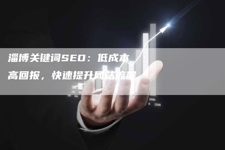 淄博关键词SEO：低成本高回报，快速提升网站流量
