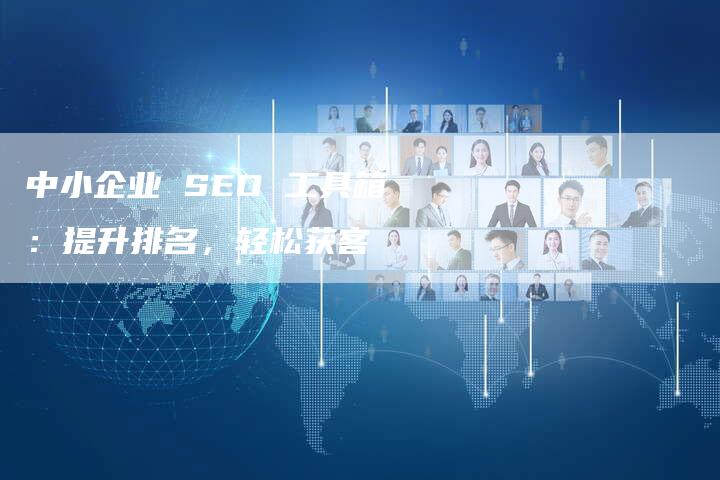 中小企业 SEO 工具箱:提升排名,轻松获客-速发外链网