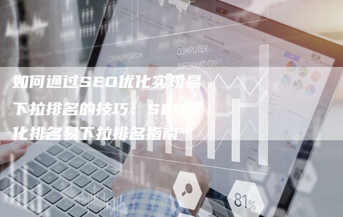 如何通过SEO优化实现易下拉排名的技巧：SEO优化排名易下拉排名指南