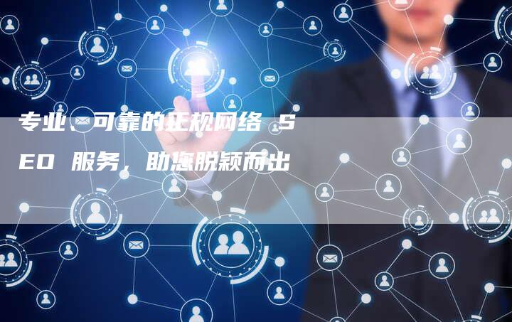 专业、可靠的正规网络 SEO 服务，助您脱颖而出