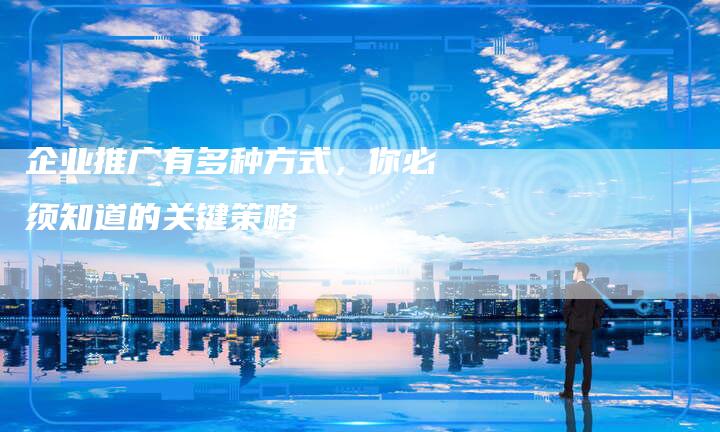 企业推广有多种方式，你必须知道的关键策略-速发外链网