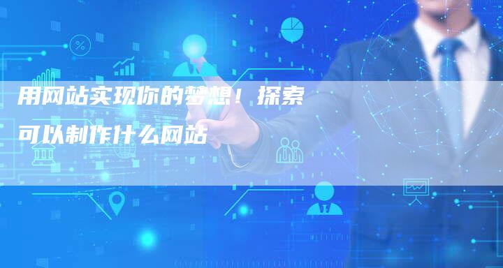 用网站实现你的梦想！探索可以制作什么网站-速发外链网