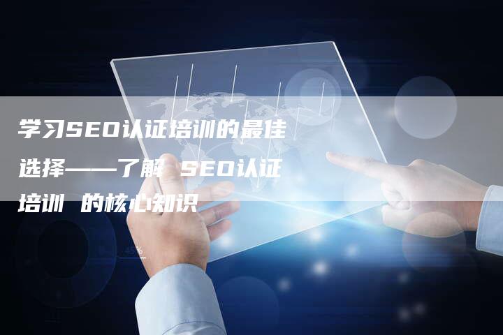 学习SEO认证培训的最佳选择——了解 SEO认证培训 的核心知识
