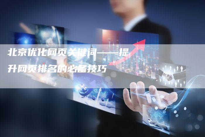 北京优化网页关键词——提升网页排名的必备技巧