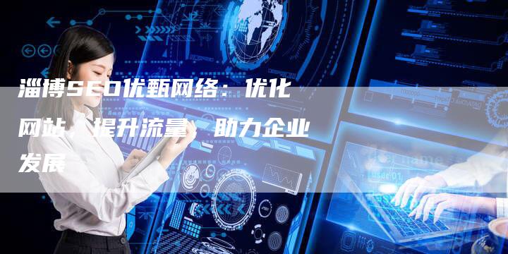 淄博SEO优甄网络：优化网站，提升流量，助力企业发展-速发外链网