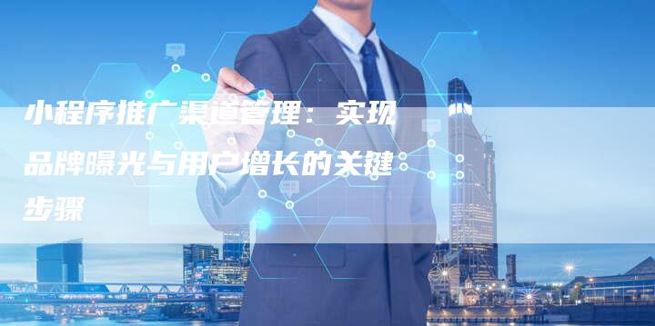 小程序推广渠道管理：实现品牌曝光与用户增长的关键步骤-速发外链网