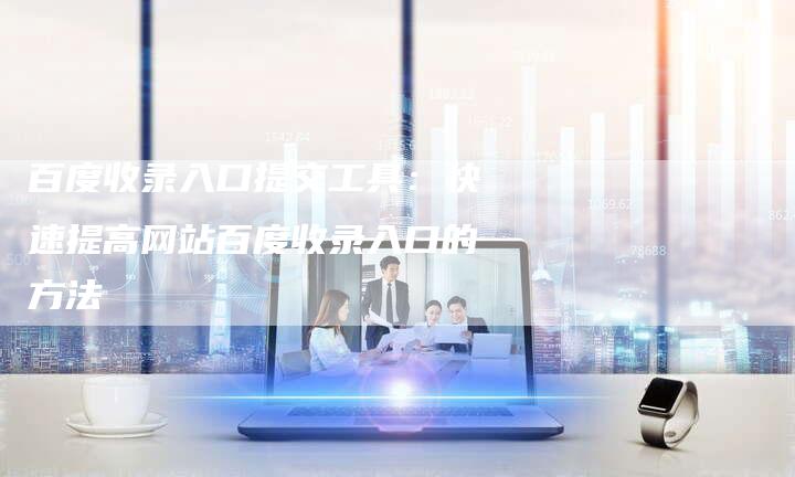 七种高效策略：助您提升网站在百度的收录入口及流量曝光率