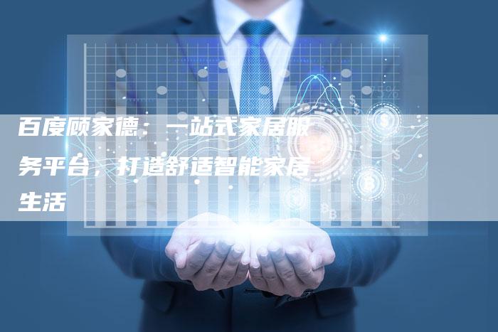 百度顾家德：一站式家居服务平台，打造舒适智能家居生活-速发外链网
