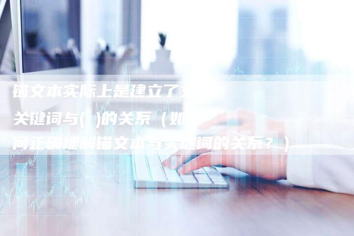 锚文本实际上是建立了文本关键词与( )的关系（如何正确理解锚文本与关键词的关系？）-速发外链网