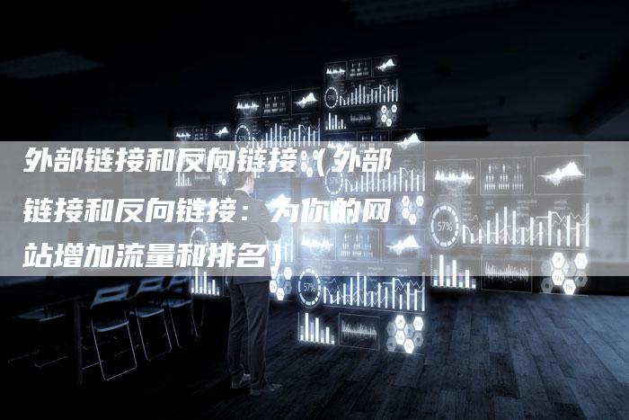 外部链接和反向链接（外部链接和反向链接：为你的网站增加流量和排名）-速发外链网