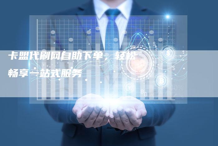 卡盟代刷网自助下单，轻松畅享一站式服务-速发外链网