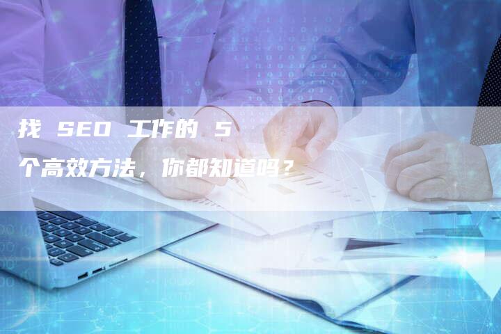 找 SEO 工作的 5 个高效方法，你都知道吗？