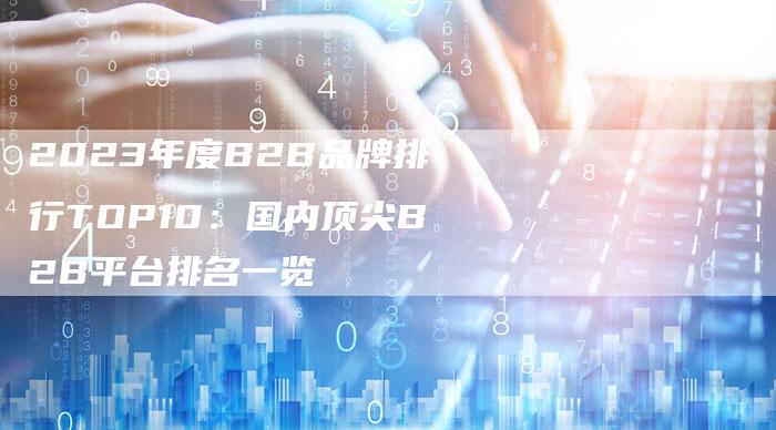 2023年度B2B品牌排行TOP10：国内顶尖B2B平台排名一览