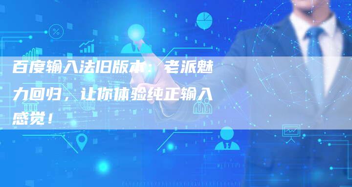 百度输入法旧版本：老派魅力回归，让你体验纯正输入感觉！-速发外链网