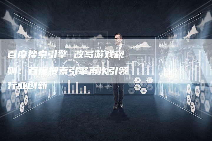 百度搜索引擎 改写游戏规则：百度搜索引擎再次引领行业创新-速发外链网