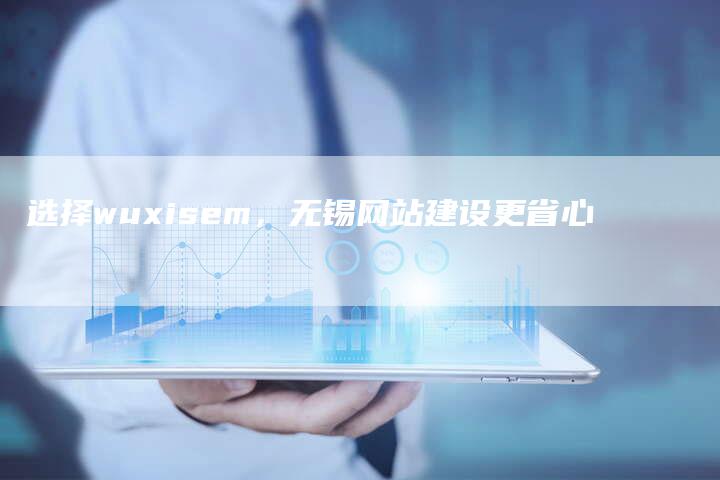 选择wuxisem，无锡网站建设更省心-速发外链网