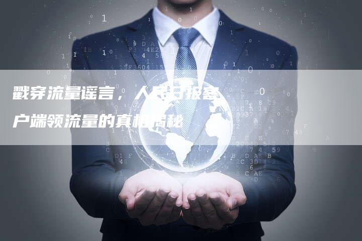 戳穿流量谣言，人民日报客户端领流量的真相揭秘-速发外链网