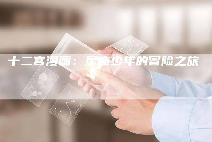 十二宫漫画：星座少年的冒险之旅-速发外链网