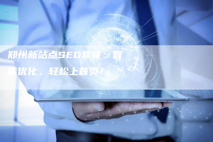 郑州新站点SEO软件：智能优化，轻松上首页！-速发外链网