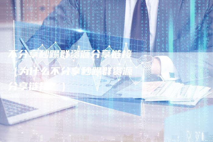 不分享秒踢群资源分享链接（为什么不分享秒踢群资源分享链接？）