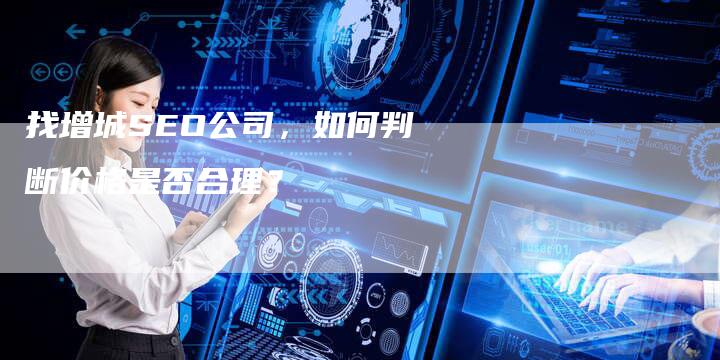 找增城SEO公司，如何判断价格是否合理？-速发外链网
