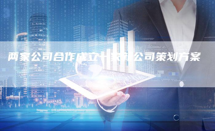 两家公司合作成立一家新公司策划方案-速发外链网