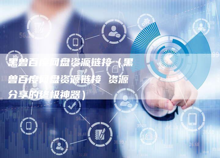 黑兽百度网盘资源链接（黑兽百度网盘资源链接 资源分享的终极神器）-速发外链网