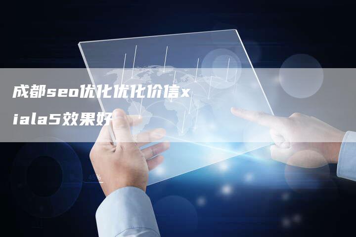 成都seo优化优化价信xiala5效果好-速发外链网