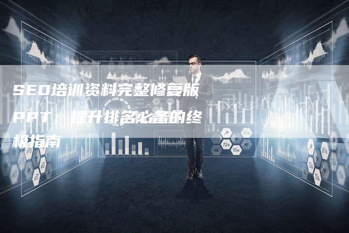 SEO培训资料完整修复版PPT：提升排名必备的终极指南-速发外链网