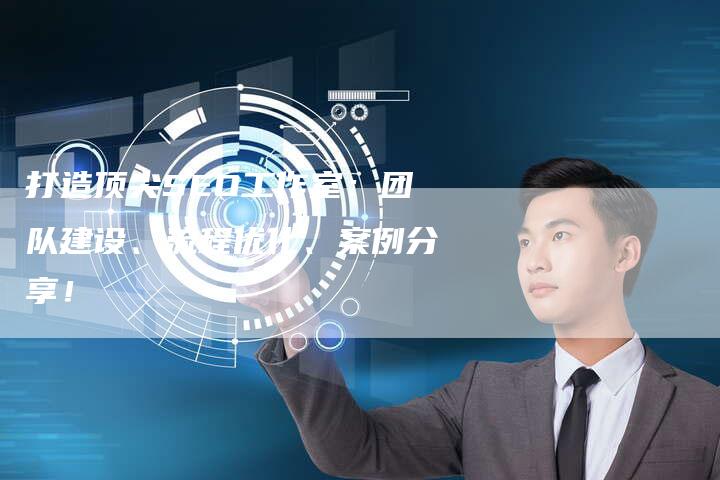 打造顶尖SEO工作室：团队建设、流程优化、案例分享！-速发外链网