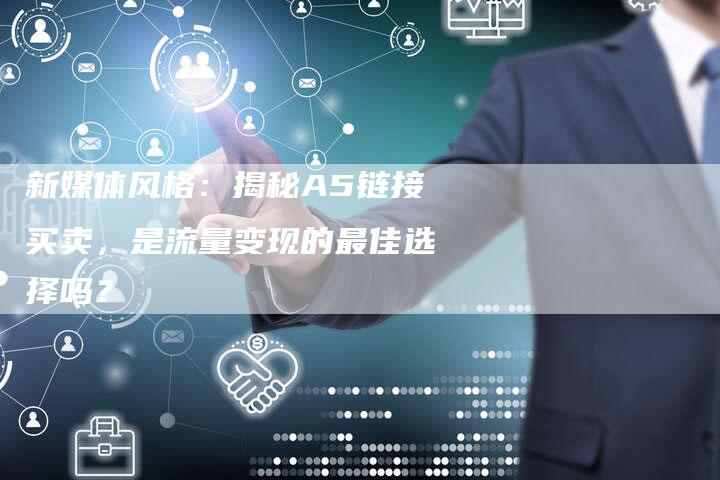 新媒体风格:揭秘A5链接买卖,是流量变现的最佳选择吗?-速发外链网