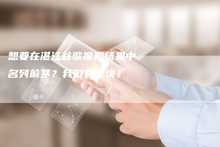 想要在湛江谷歌搜索结果中名列前茅？我们有秘诀！