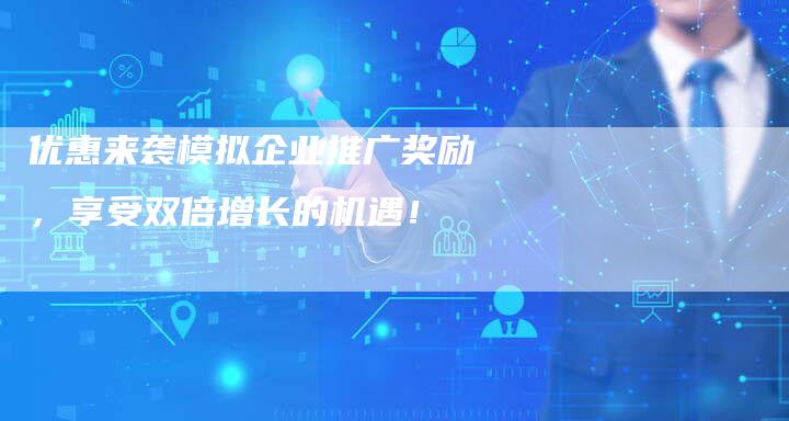 优惠来袭模拟企业推广奖励，享受双倍增长的机遇！